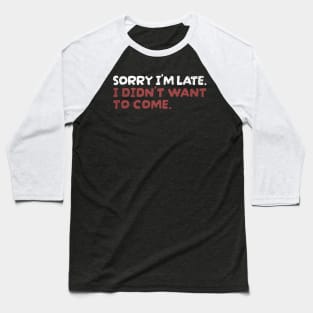 Sorry Im Late I Didnt Want To Come Baseball T-Shirt